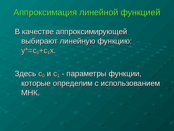  Аппроксимация линейной функцией В качестве аппроксимирующей выбирают линейную функцию:  yy ** =c=c