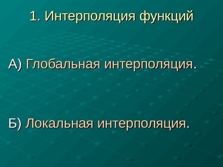  1. Интерполяция функций А) А) Глобальная  интерполяция. . Б) Б) Локальная интерполяция.