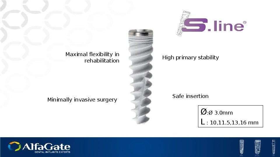 Maximal flexibility in rehabilitation High primary stability Safe insertion Minimally invasive surgery Ø :