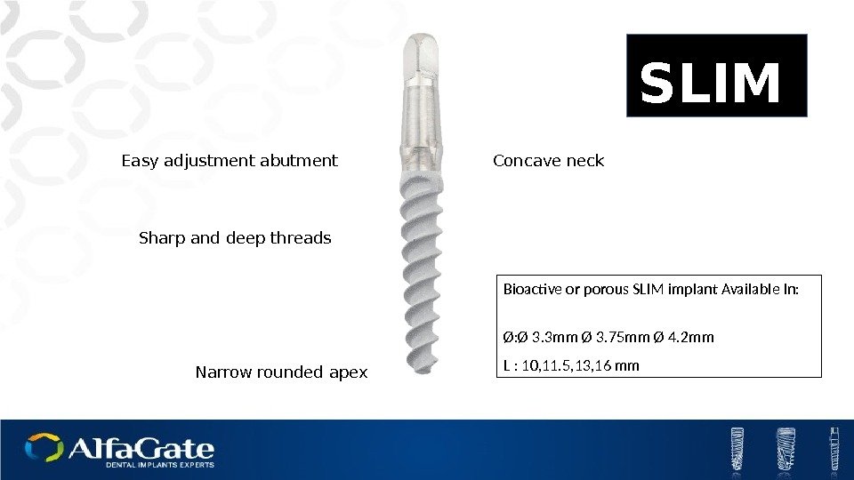 Concave neck Sharp and deep threads Bioactive or porous SLIM implant Available In: Ø: