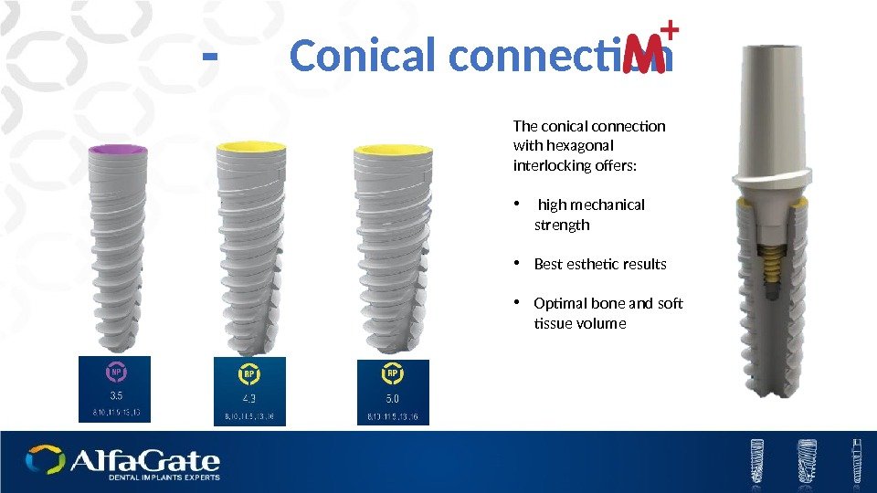 Conical connection- The conical connection with hexagonal interlocking offers:  •  high mechanical