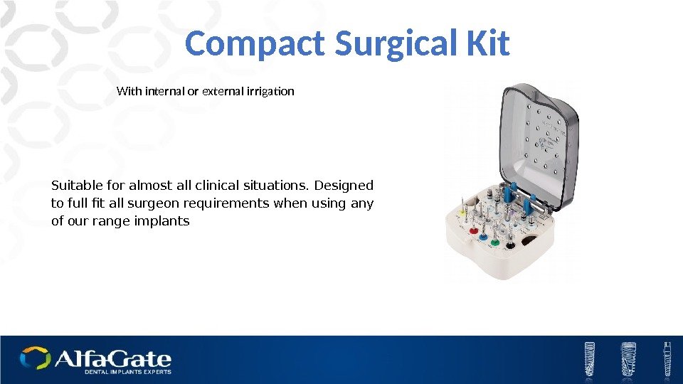Compact Surgical Kit With internal or external irrigation Suitable for almost all clinical situations.