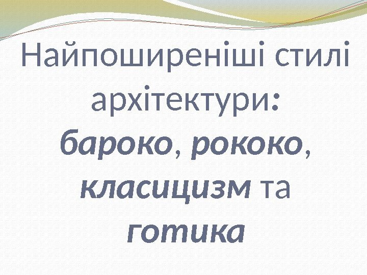 Найпоширеніші стилі архітектури : бароко ,  рококо , класицизм та готика 