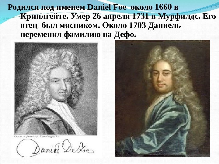 Родился под именем Daniel Foe около 1660 в Криплгейте. Умер 26 апреля 1731 в