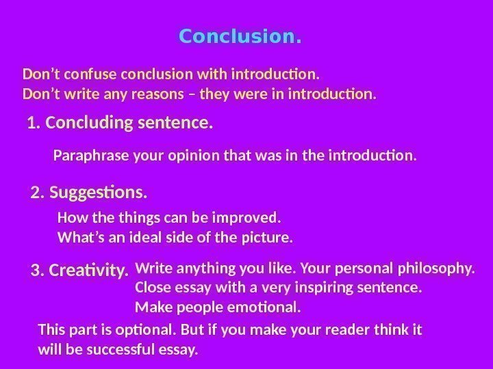 Conclusion. Don’t confuse conclusion with introduction. Don’t write any reasons – they were in