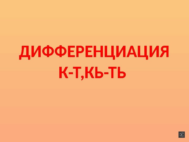  ДИФФЕРЕНЦИАЦИЯ К-Т, КЬ-ТЬ 