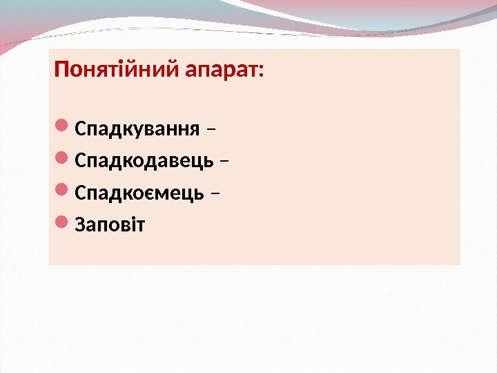 Понятійний апарат:  Спадкування –  Спадкодавець – Спадкоємець –  Заповіт 