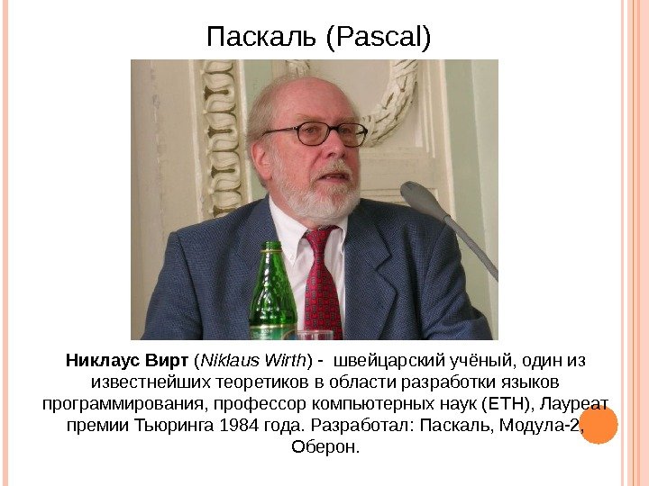 Паскаль( Pascal ) Никлаус Вирт ( Niklaus Wirth ) - швейцарскийучёный, одиниз известнейшихтеоретиковвобластиразработкиязыков программирования,