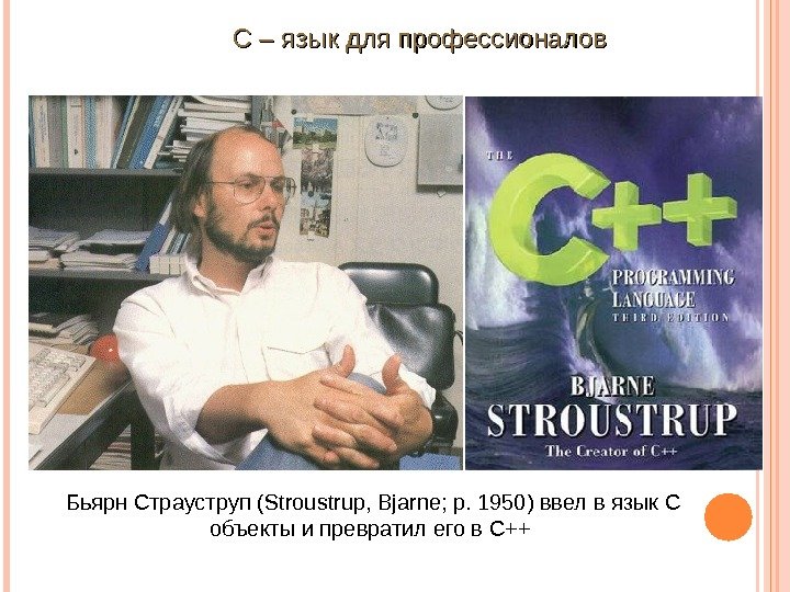  Бьярн. Страуструп(Stroustrup, Bjarne; р. 1950)ввелвязык. С объектыипревратилегов. С++ С–языкдляпрофессионалов  
