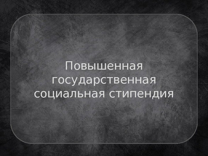 Повышенная государственная социальная стипендия 