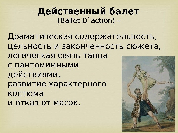 Действенный балет ( Ballet D`action)  – Драматическая содержательность,  цельность и законченность сюжета,