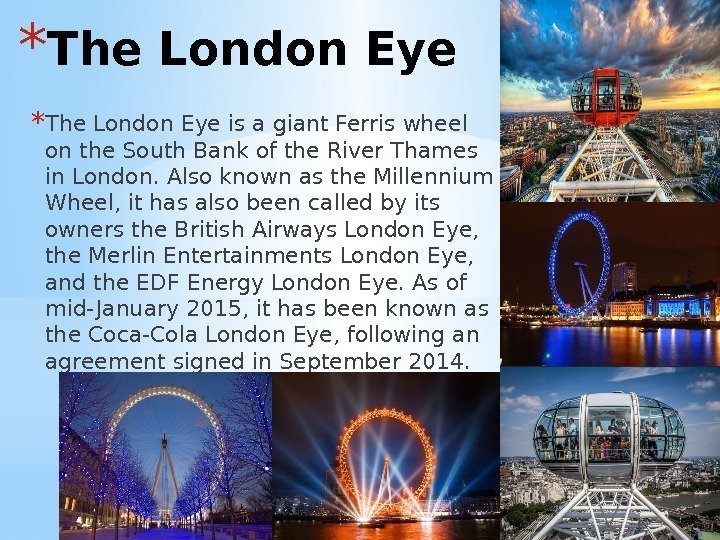 * The London Eye is a giant Ferris wheel on the South Bank of