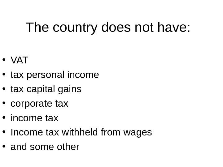   The country does not have:  • VAT • tax personal income