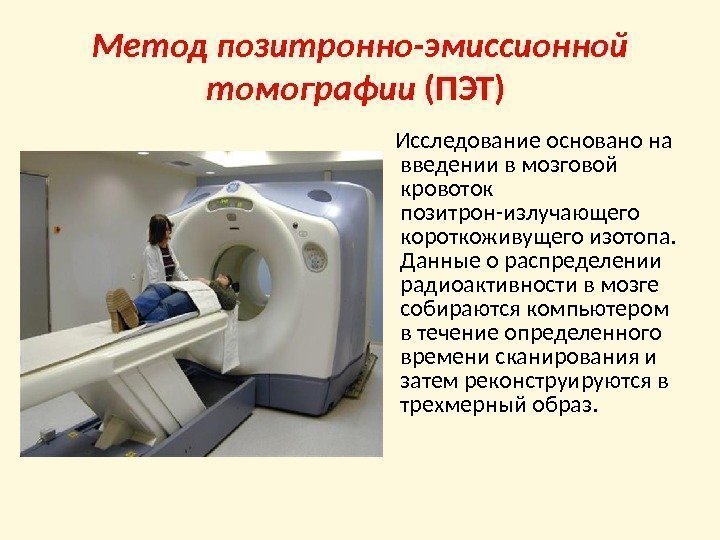 Метод позитронно-эмиссионной томографии (ПЭТ)  Исследование основано на введении в мозговой кровоток позитрон-излучающего короткоживущего