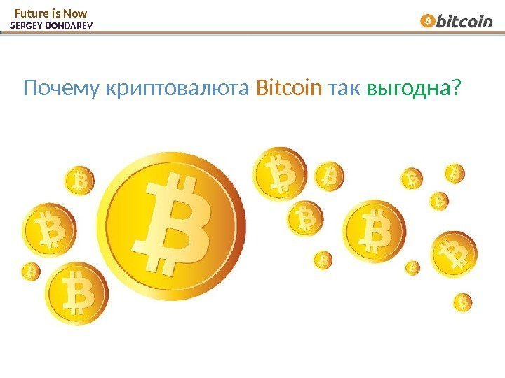 Почему криптовалюта Bitcoin  так  выгодна? S ERGEY B ONDAREVFuture is Now 1