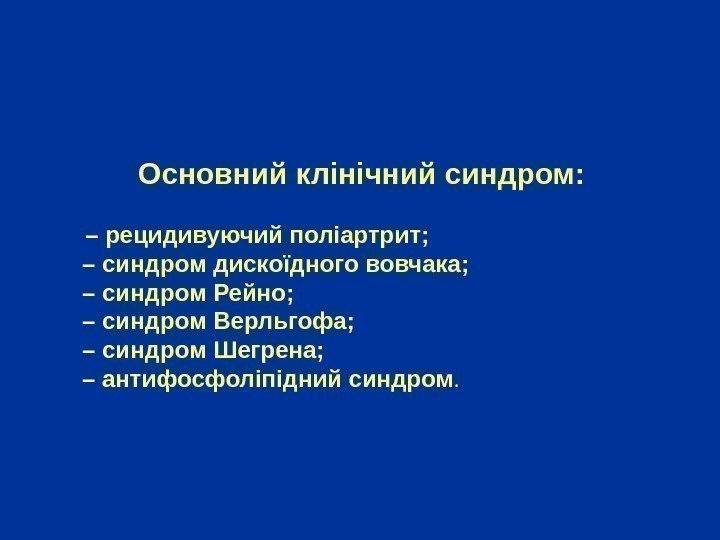   Основний клінічний синдром:  – рецидивуючий поліартрит; – синдром дискоїдного вовчака; –