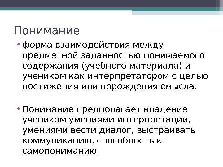 Понимание • форма взаимодействия между предметной заданностью понимаемого содержания (учебного материала) и учеником как