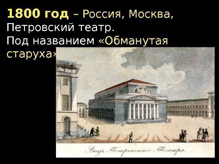 1800 год – Россия, Москва ,  Петровский театр. Под названием  «Обманутая старуха»