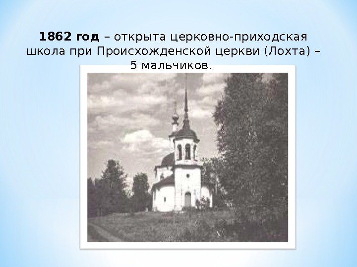 1862 год – открыта церковно-приходская школа при Происхожденской церкви (Лохта) – 5 мальчиков. 