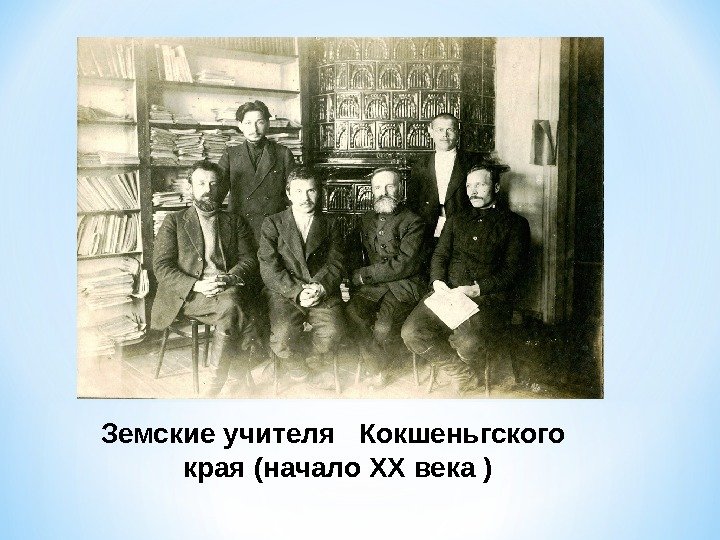 Земские учителя  Кокшеньгского края (начало XX века )  *  