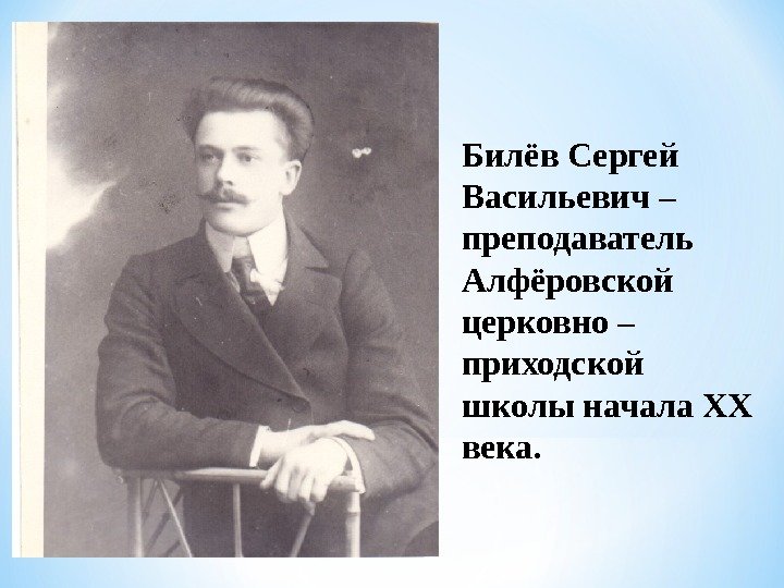 Билёв Сергей Васильевич – преподаватель Алфёровской церковно – приходской школы начала XX  века.