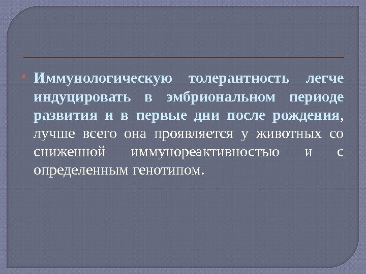  Иммунологическую толерантность легче индуцировать в эмбриональном периоде развития и в первые дни после