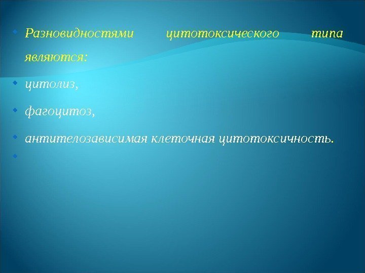  Разновидностями цитотоксического типа являются:  цитолиз,  фагоцитоз,  антителозависимая клеточная цитотоксичность. 