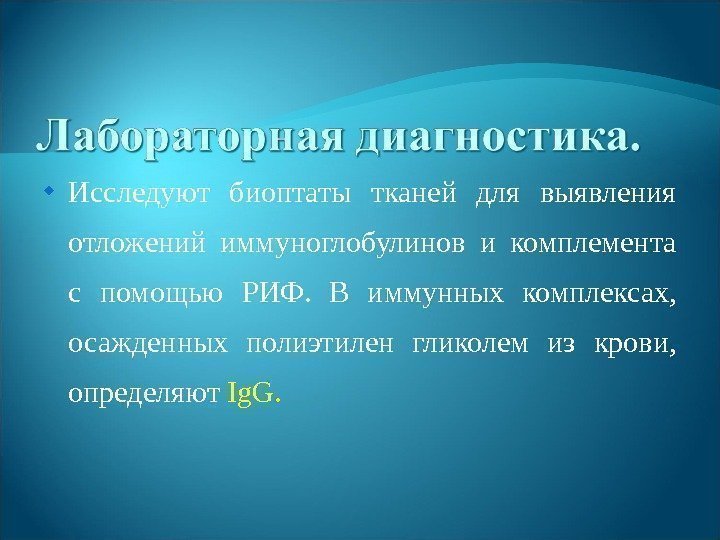  Исследуют биоптаты тканей для выявления отложений иммуноглобулинов и комплемента с помощью РИФ. 