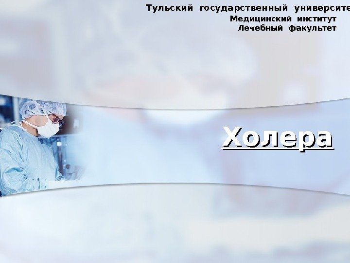 Холера. Тульский государственный университет  Медицинский институт Лечебный факультет 