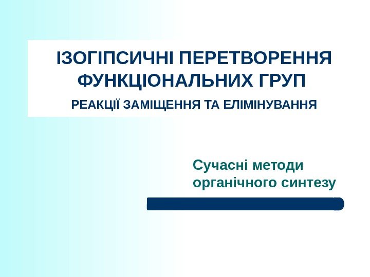 ІЗОГІПСИЧНІ ПЕРЕТВОРЕННЯ ФУНКЦІОНАЛЬНИХ ГРУП  РЕАКЦІЇ ЗАМІЩЕННЯ ТА ЕЛІМІНУВАННЯ Сучасні методи органічного синтезу 