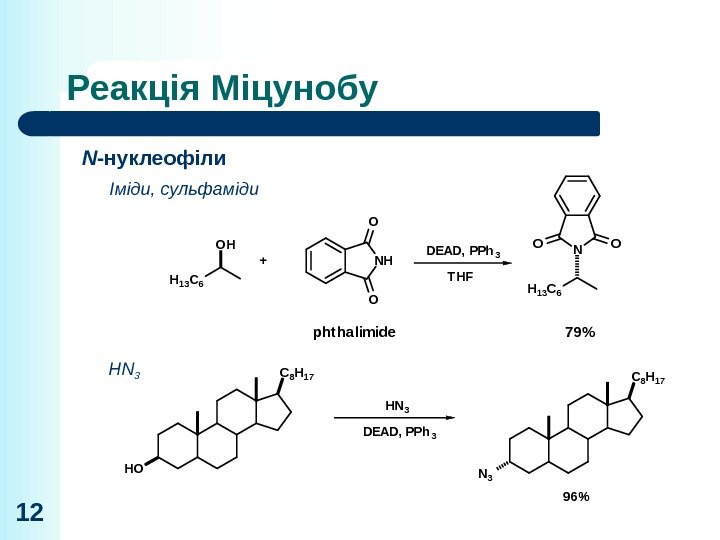 Реакція Міцунобу 12 N -нуклеофіли Іміди, сульфаміди HN 3 DEAD, PPh 3 T HFOH