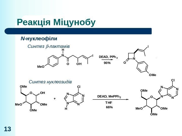 Реакція Міцунобу 13 N -нуклеофіли Синтез -лактамів Синтез нуклеозидів O O O HO OHO