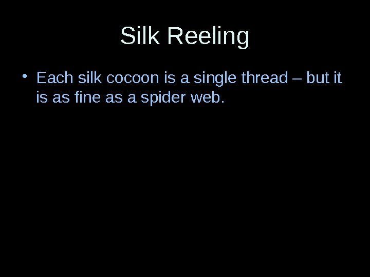 Silk Reeling • Each silk cocoon is a single thread – but it is