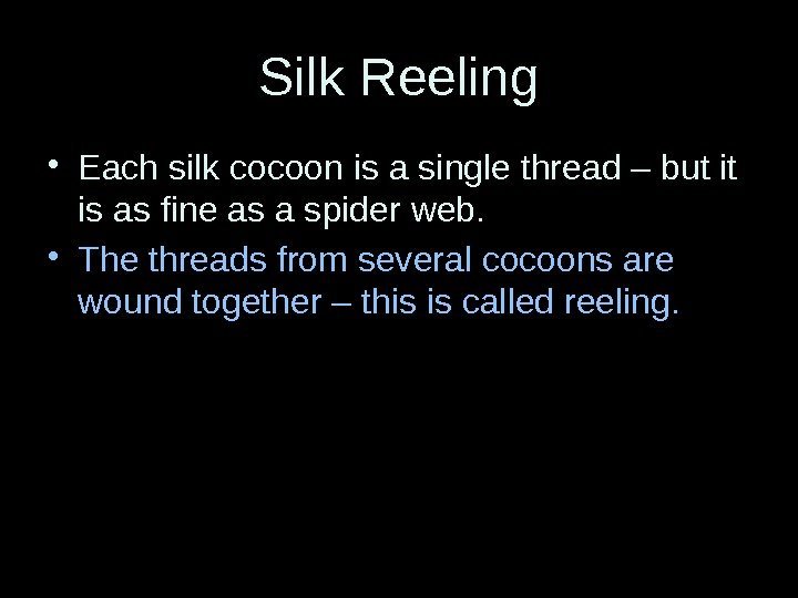 Silk Reeling • Each silk cocoon is a single thread – but it is