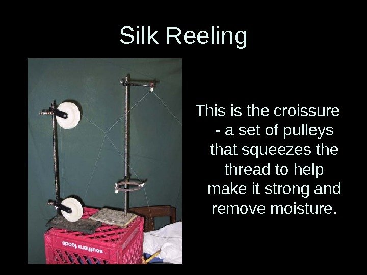 Silk Reeling This is the croissure - a set of pulleys that squeezes the
