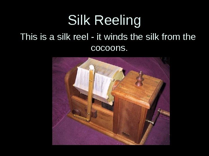 Silk Reeling This is a silk reel - it winds the silk from the