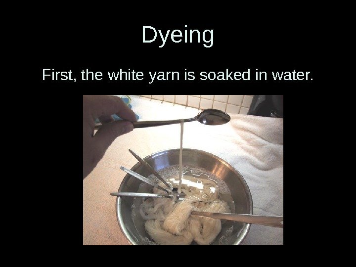 Dyeing First, the white yarn is soaked in water. 