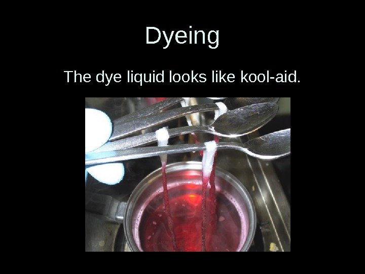 Dyeing The dye liquid looks like kool-aid. 
