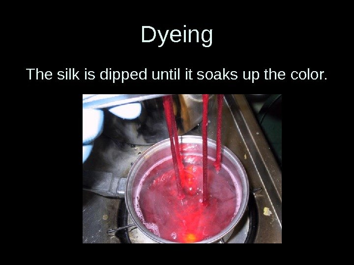 Dyeing The silk is dipped until it soaks up the color. 