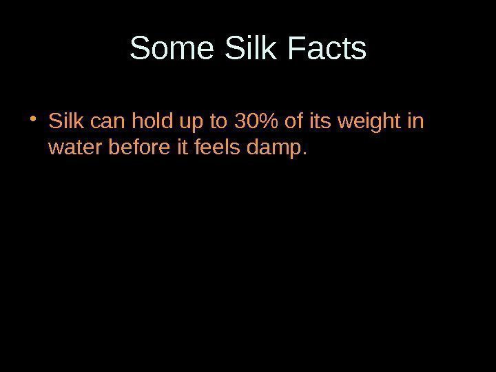 Some Silk Facts • Silk can hold up to 30 of its weight in