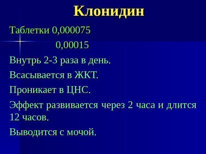 Клонидин Таблетки 0, 000075 0, 00015 Внутрь 2 -3 раза в день. Всасывается в