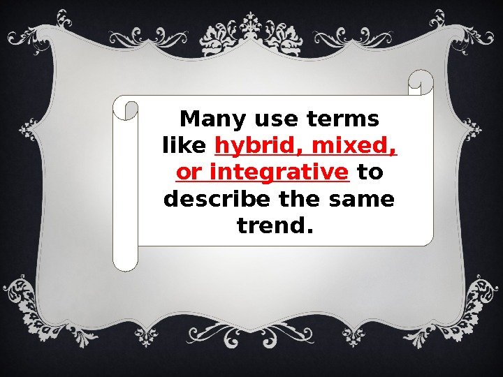 Many use terms like hybrid, mixed,  orintegrative to describe the same trend. 