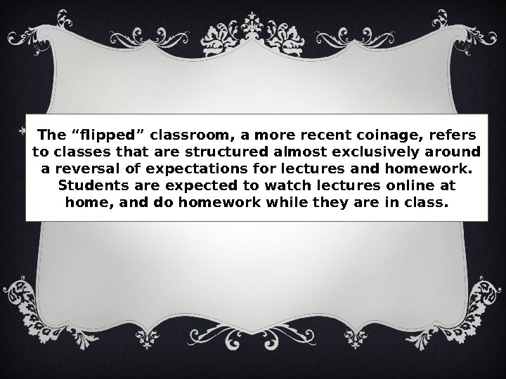 The “flipped” classroom, a more recent coinage, refers to classes that are structured almost