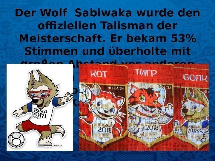 Der Wolf Sabiwaka wurde den offiziellen Talisman der Meisterschaft. Er bekam 53 Stimmen und