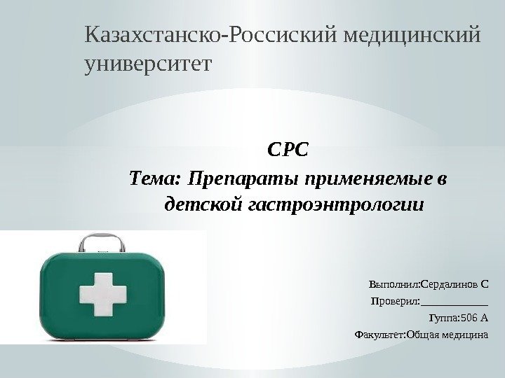 Казахстанско-Россиский медицинский университет СРС Тема: Препараты применяемые в детской гастроэнтрологии Выполнил: Сердалинов С Проверил: