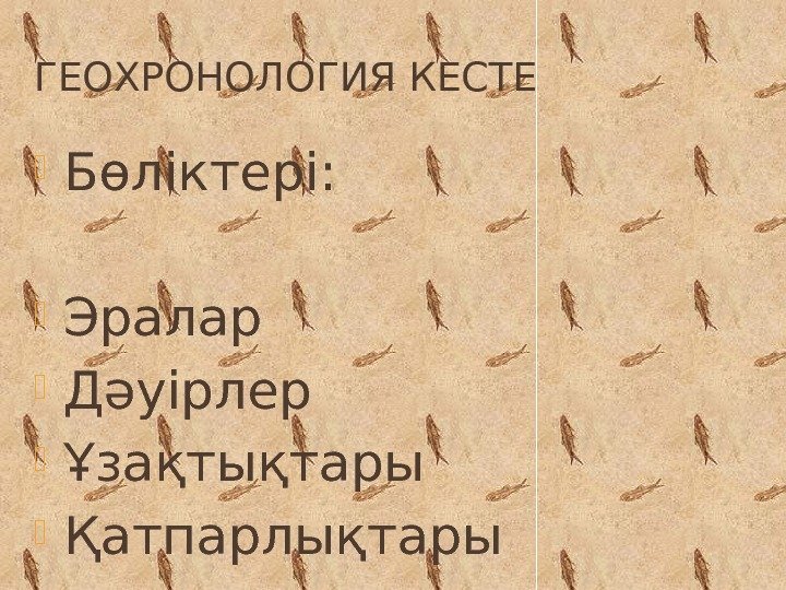 ГЕОХРОНОЛОГИЯ КЕСТЕ Бөліктері:  Эралар Дәуірлер Ұзақтықтары Қатпарлықтары 