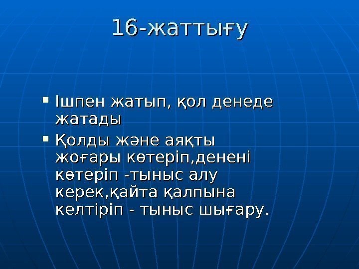 16 -16 - жаттығу Ішпен жатып, қол денеде жатады Қолды және аяқты жоғары көтеріп,