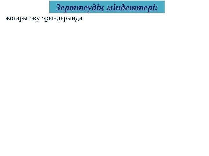 Зерттеуді міндеттері: ң жо ары о у орында ғ қ 390 C 09 