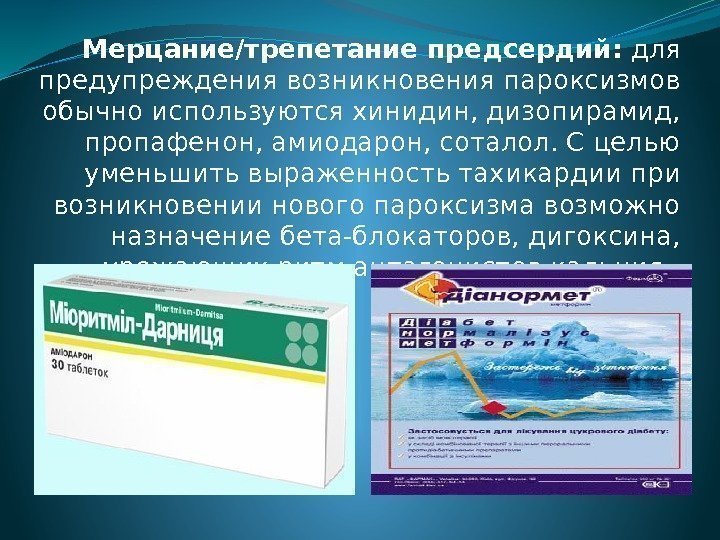 Мерцание/трепетание предсердий:  для предупреждения возникновения пароксизмов обычно используются хинидин, дизопирамид,  пропафенон, амиодарон,