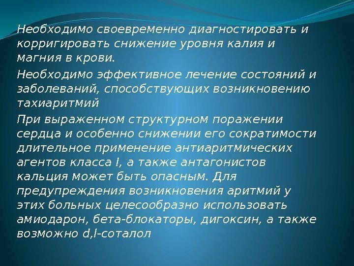 Необходимо своевременно диагностировать и корригировать снижение уровня калия и магния в крови.  Необходимо